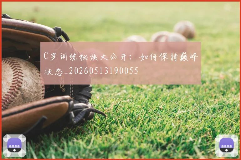 C罗训练秘诀大公开：如何保持巅峰状态_20260513190055