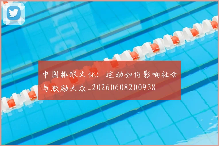 中国排球文化：运动如何影响社会与激励大众_20260608200938