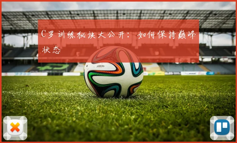 C罗训练秘诀大公开：如何保持巅峰状态