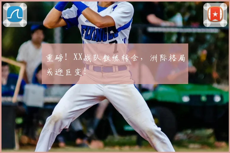 重磅！XX战队教练转会，洲际格局或迎巨变！
