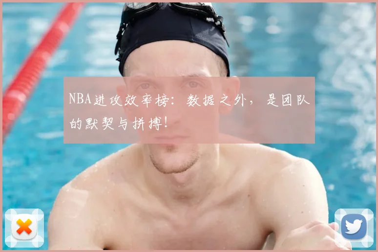 NBA进攻效率榜：数据之外，是团队的默契与拼搏！