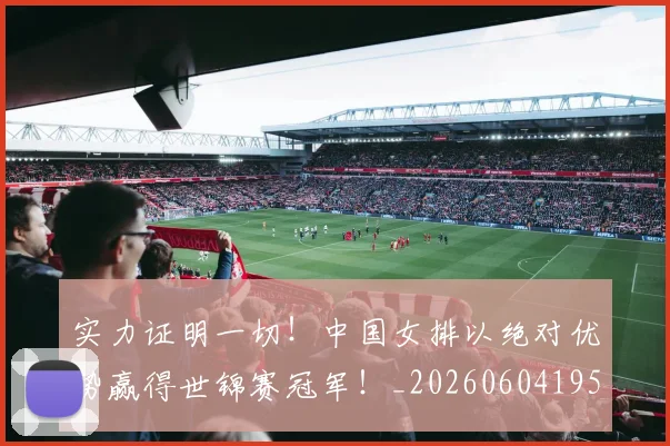 实力证明一切！中国女排以绝对优势赢得世锦赛冠军！_20260604195845