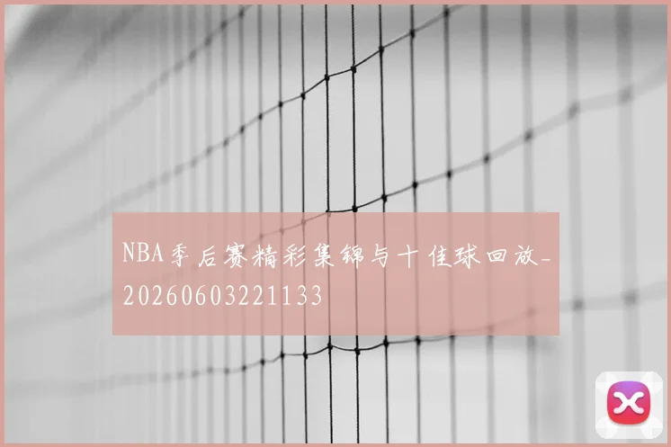 NBA季后赛精彩集锦与十佳球回放_20260603221133