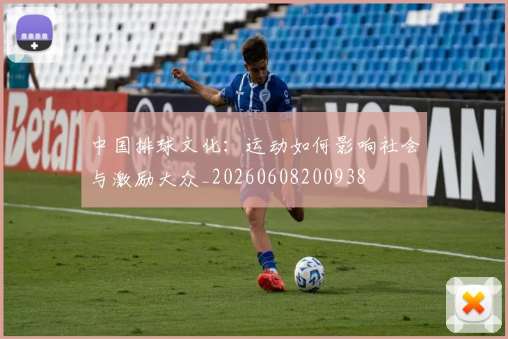 中国排球文化：运动如何影响社会与激励大众_20260608200938