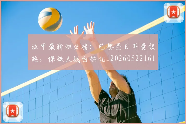 法甲最新积分榜：巴黎圣日耳曼领跑，保级大战白热化_20260522161207