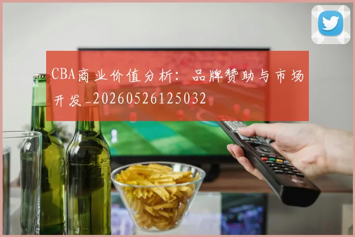 CBA商业价值分析：品牌赞助与市场开发_20260526125032