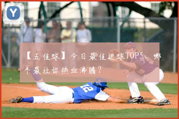 【五佳球】今日最佳进球TOP5，哪个最让你热血沸腾？