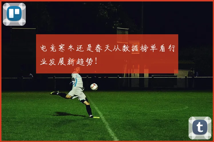 电竞寒冬还是春天从数据榜单看行业发展新趋势！