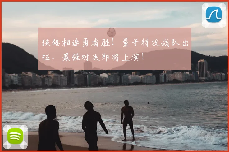 狭路相逢勇者胜!量子特攻战队出征,最强对决即将上演!