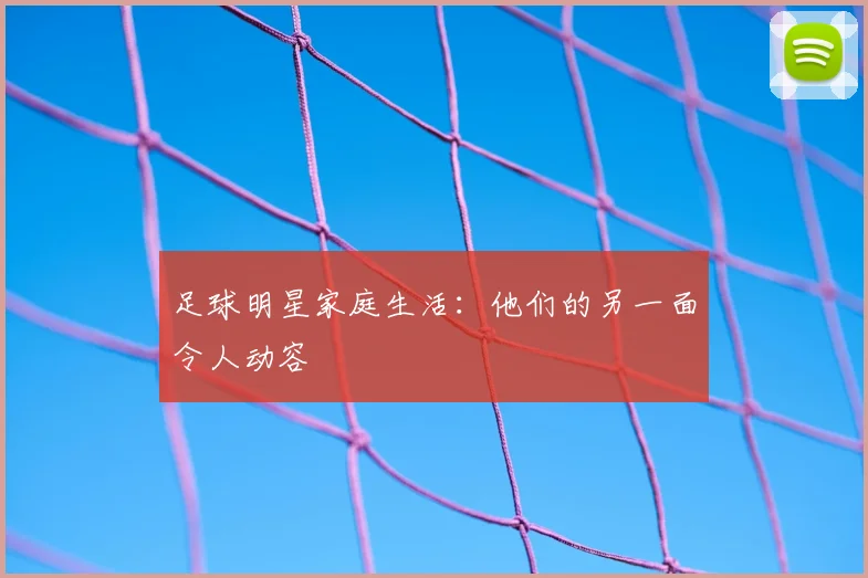 足球明星家庭生活：他们的另一面令人动容