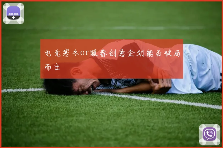 电竞寒冬or暖春创意企划能否破局而出