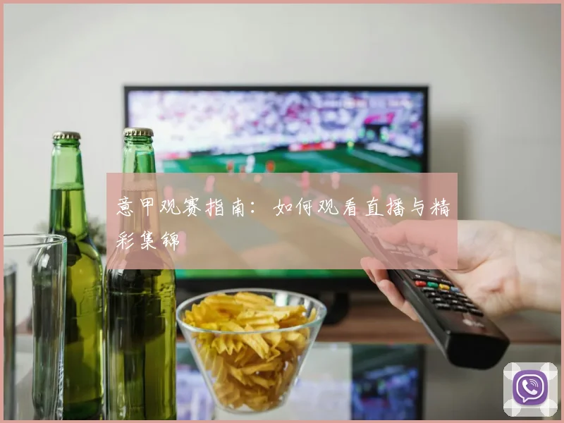 意甲观赛指南：如何观看直播与精彩集锦