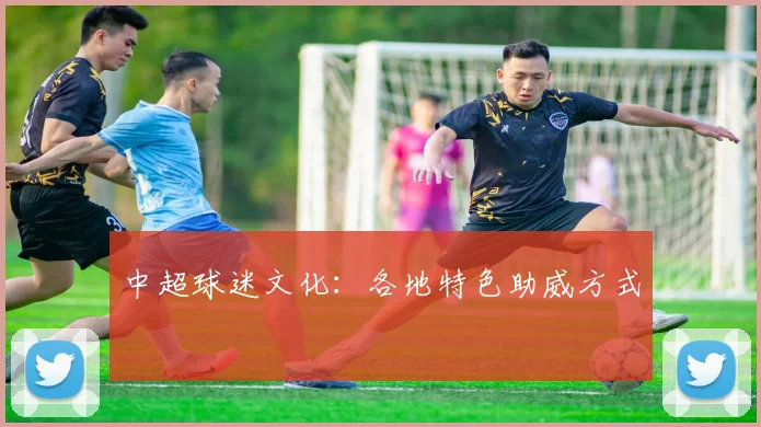 中超球迷文化:各地特色助威方式