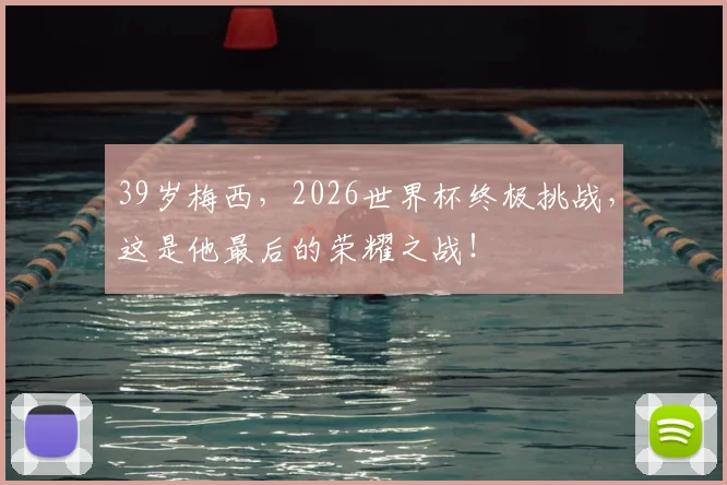 39岁梅西，2026世界杯终极挑战，这是他最后的荣耀之战！