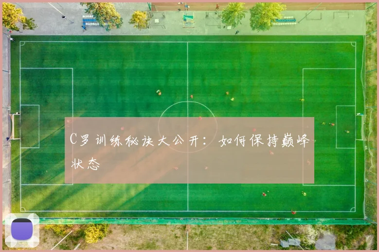 C罗训练秘诀大公开：如何保持巅峰状态