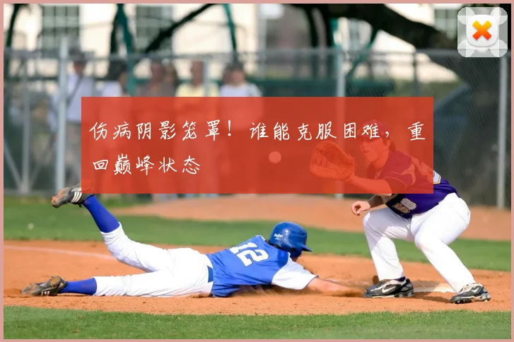 伤病阴影笼罩！谁能克服困难，重回巅峰状态