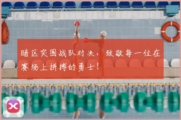 暗区突围战队对决，致敬每一位在赛场上拼搏的勇士！