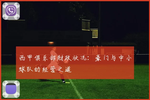 西甲俱乐部财政状况：豪门与中小球队的经营之道