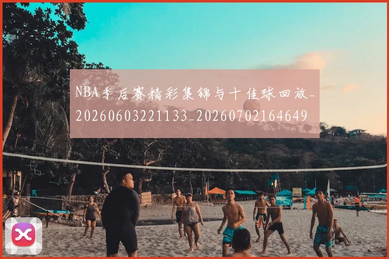NBA季后赛精彩集锦与十佳球回放_20260603221133_20260702164649