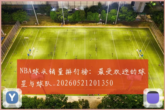 NBA球衣销量排行榜:最受欢迎的球星与球队_20260521201350